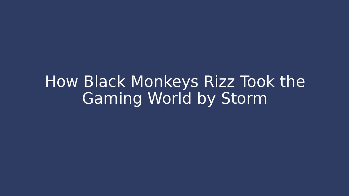 How Black Monkeys Rizz Took the Gaming World by Storm