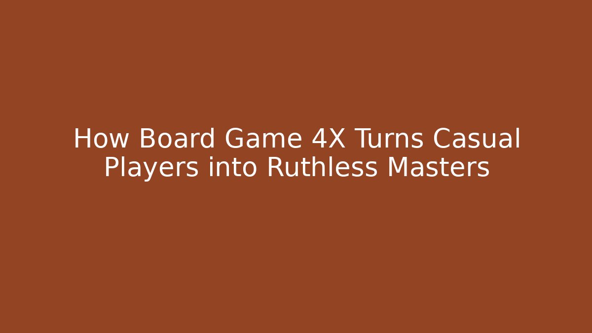 How Board Game 4X Turns Casual Players into Ruthless Masters