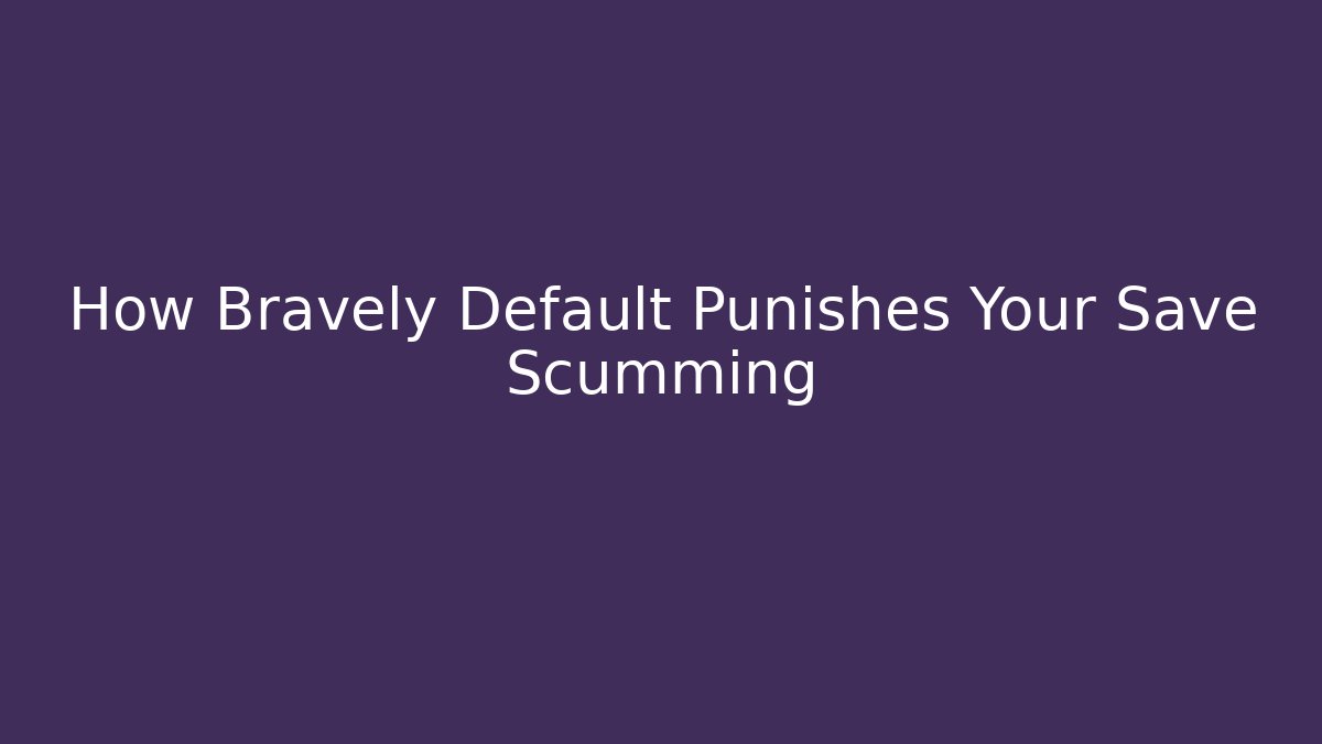 How Bravely Default Punishes Your Save Scumming
