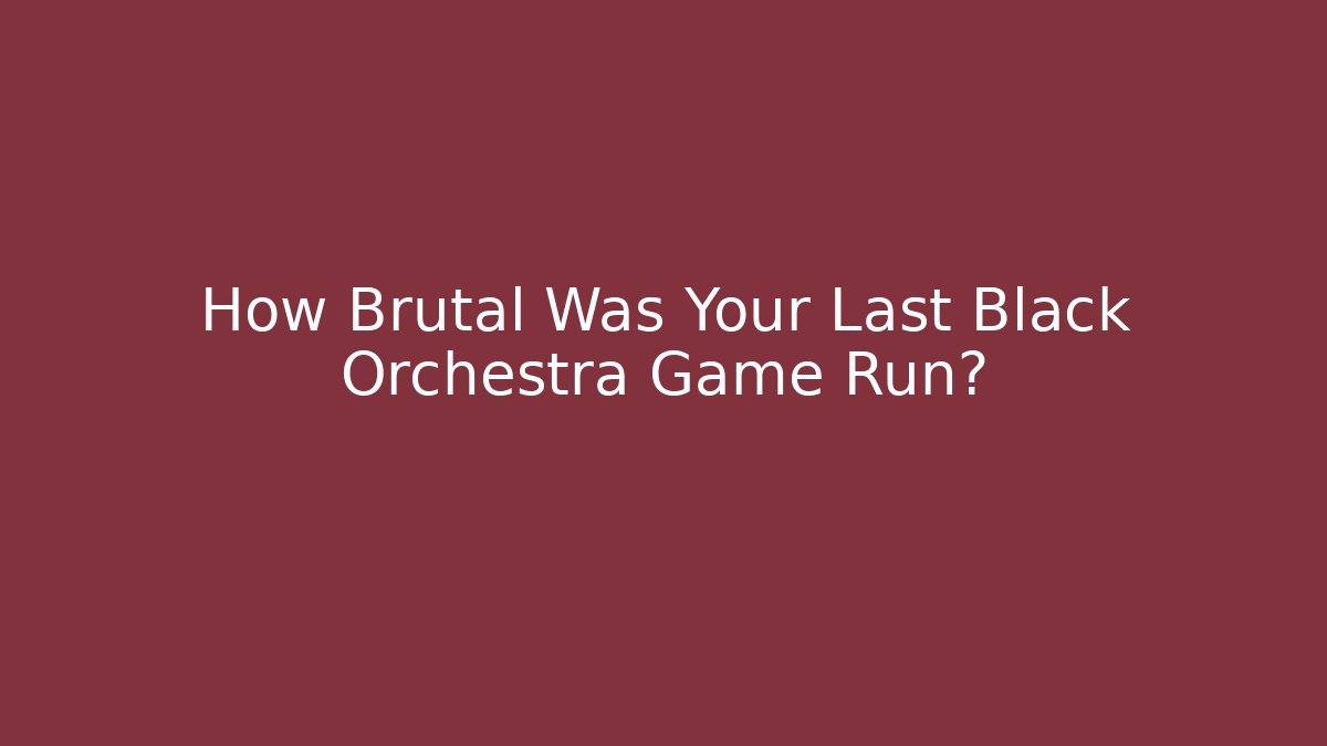 How Brutal Was Your Last Black Orchestra Game Run?