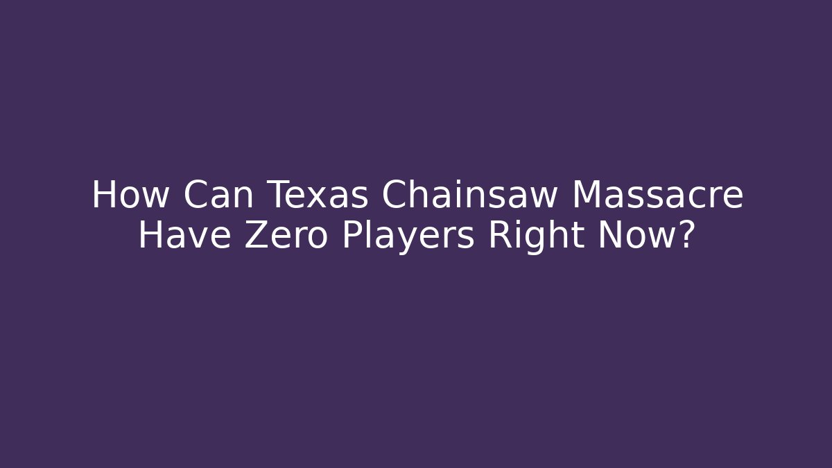 How Can Texas Chainsaw Massacre Have Zero Players Right Now?