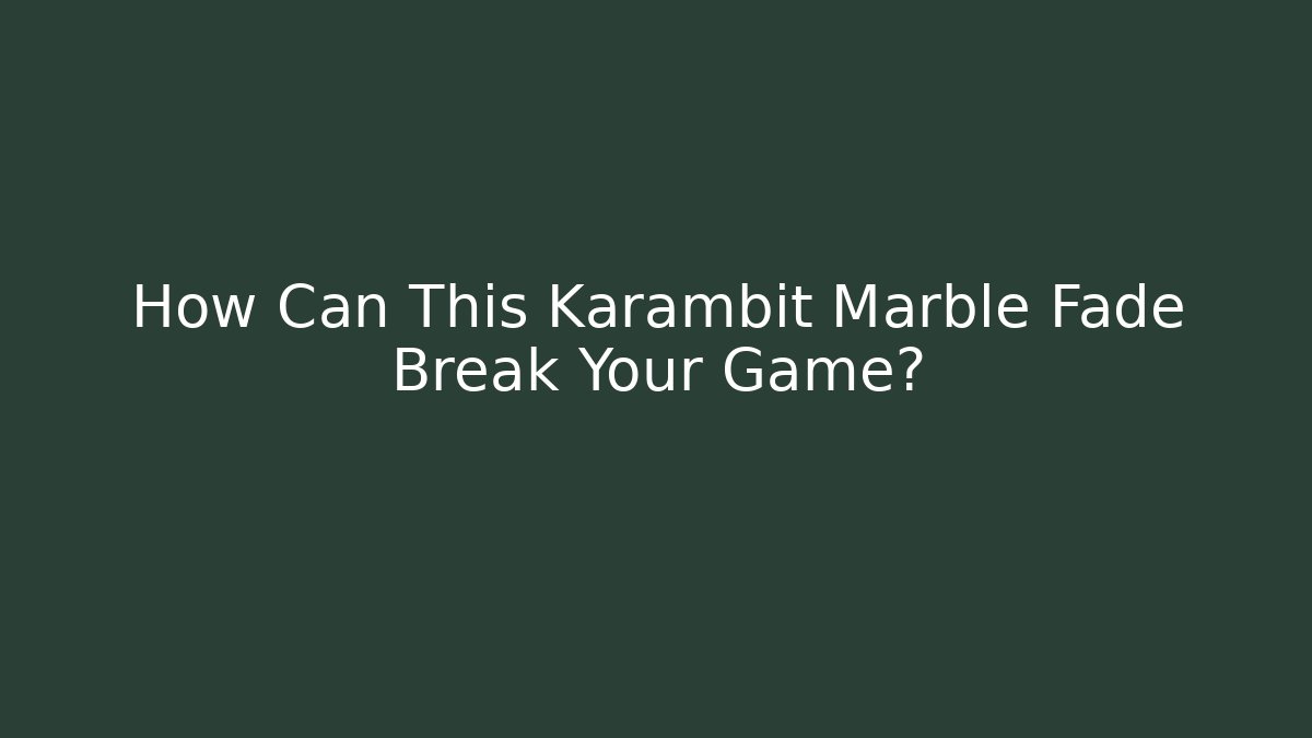 How Can This Karambit Marble Fade Break Your Game?