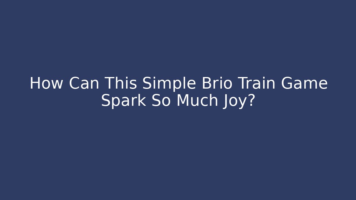 How Can This Simple Brio Train Game Spark So Much Joy?