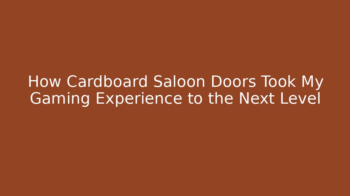How Cardboard Saloon Doors Took My Gaming Experience to the Next Level