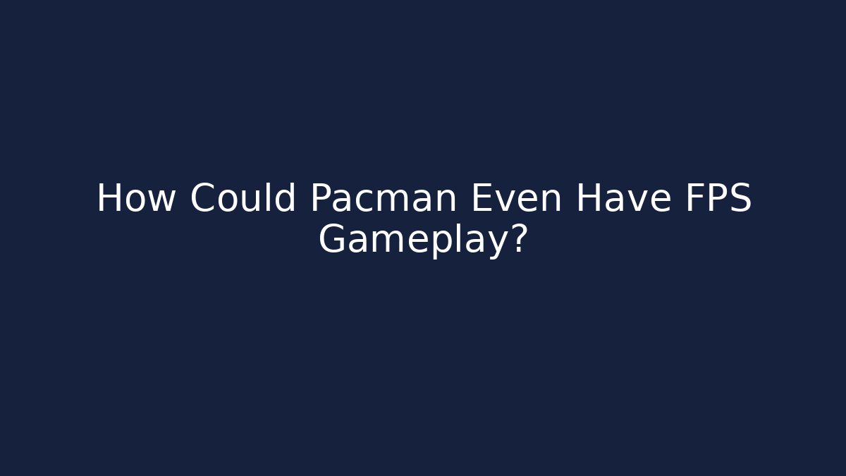How Could Pacman Even Have FPS Gameplay?