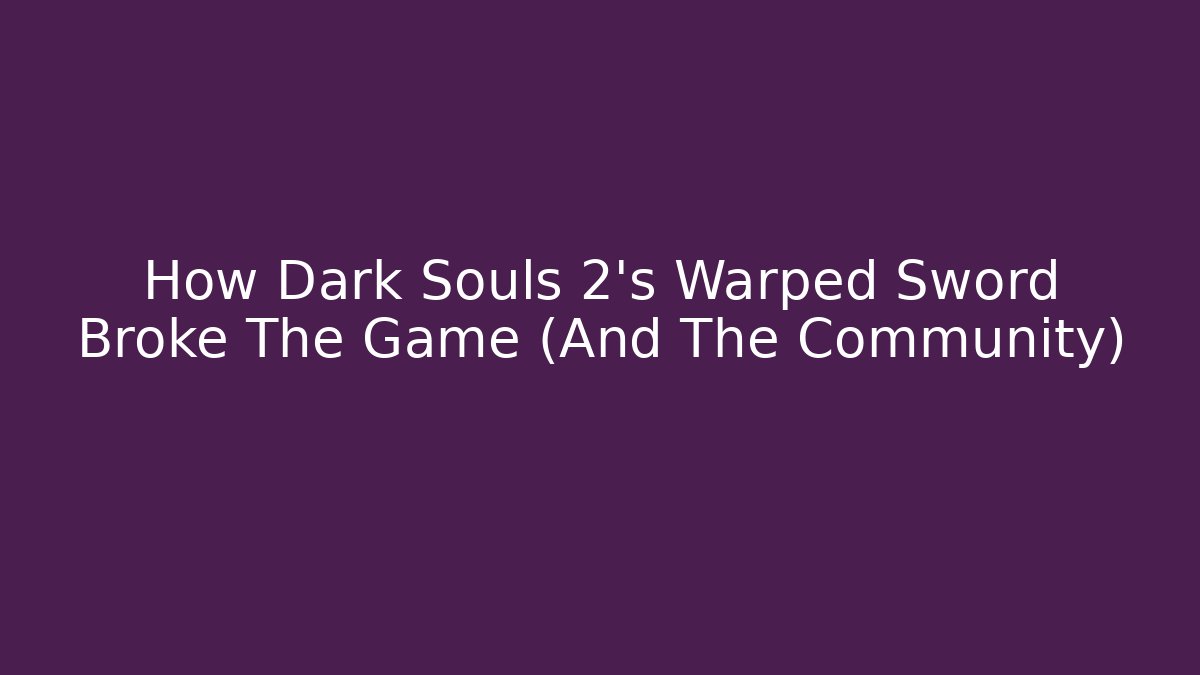 How Dark Souls 2's Warped Sword Broke The Game (And The Community)