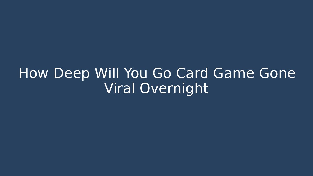 How Deep Will You Go Card Game Gone Viral Overnight