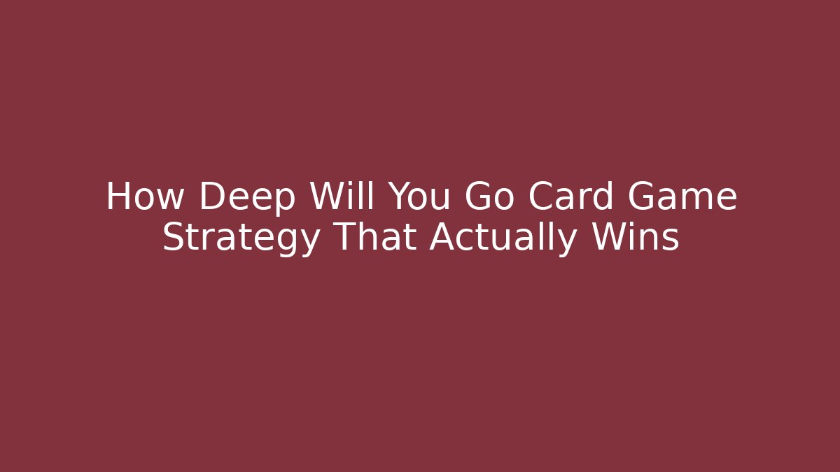 How Deep Will You Go Card Game Strategy That Actually Wins