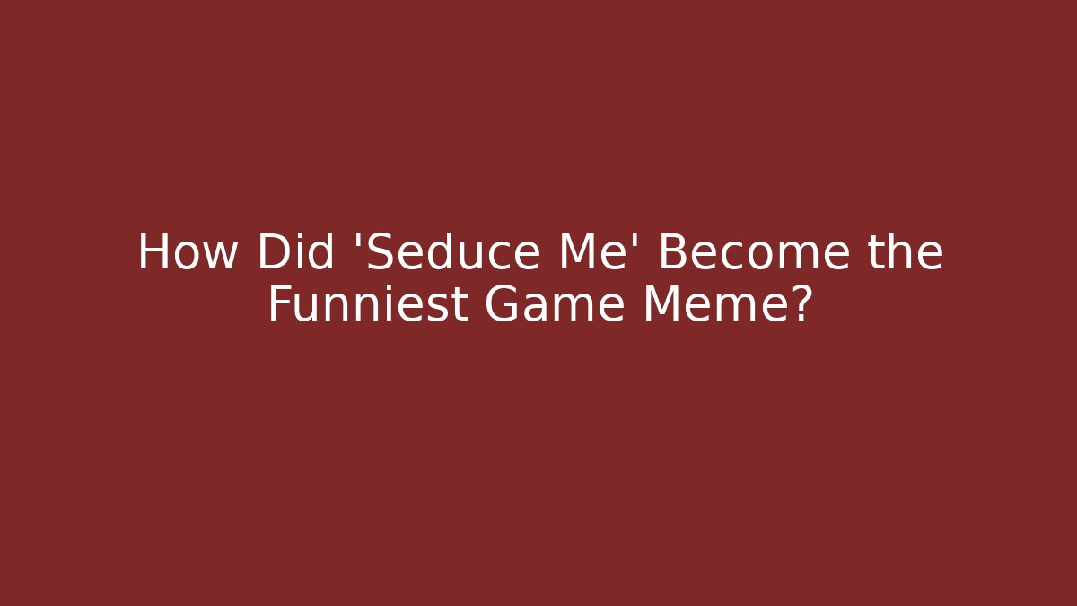How Did 'Seduce Me' Become the Funniest Game Meme? - Felix Cat Insurance
