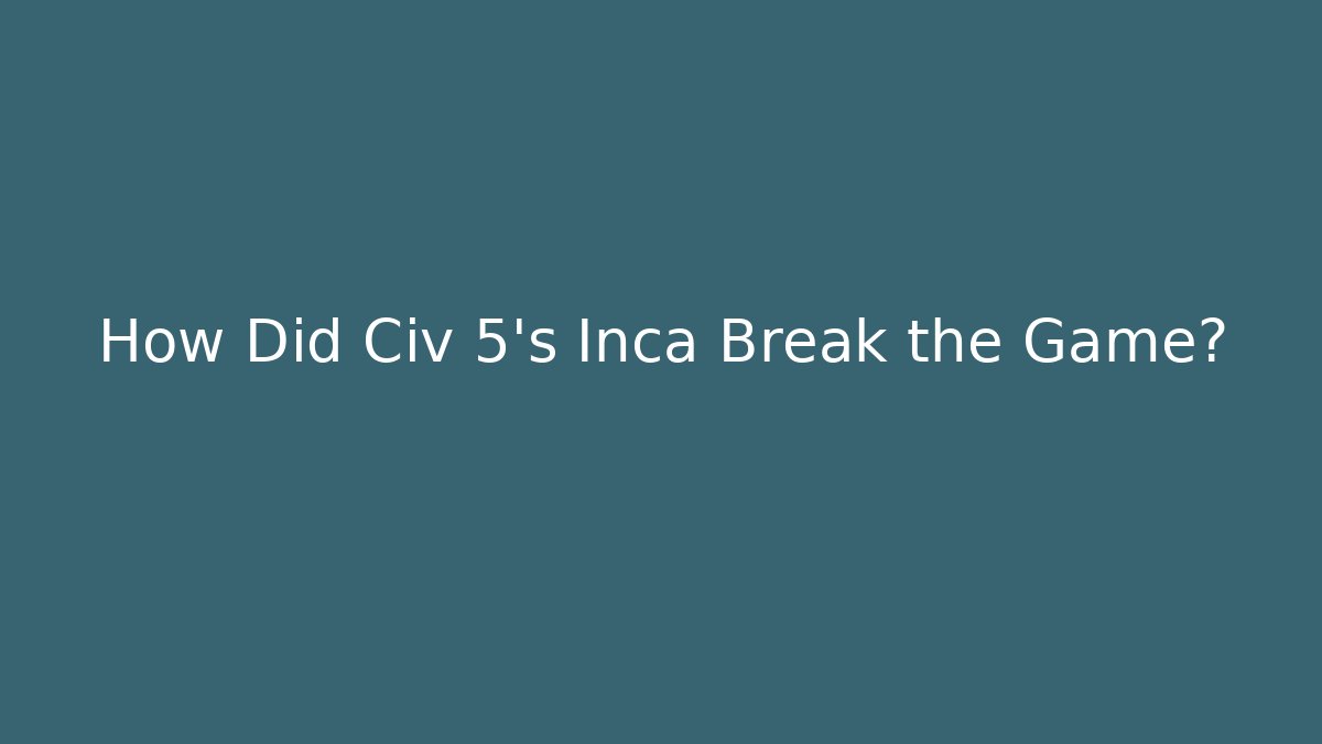 How Did Civ 5's Inca Break the Game? - Felix Cat Insurance