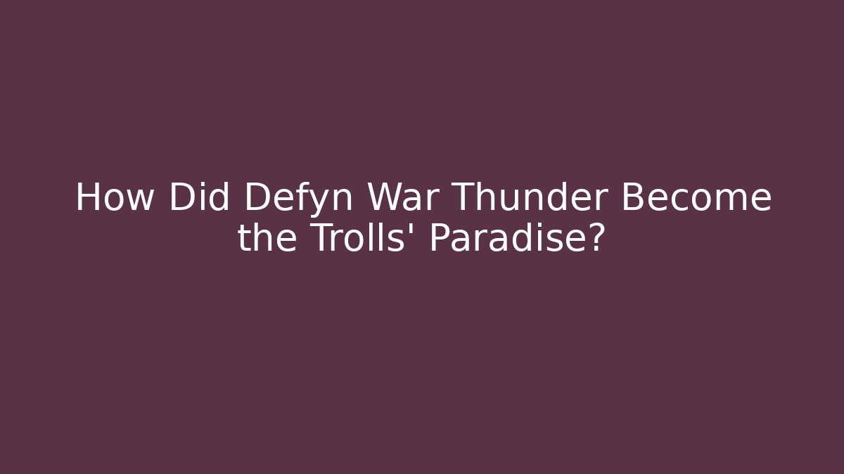 How Did Defyn War Thunder Become the Trolls' Paradise?