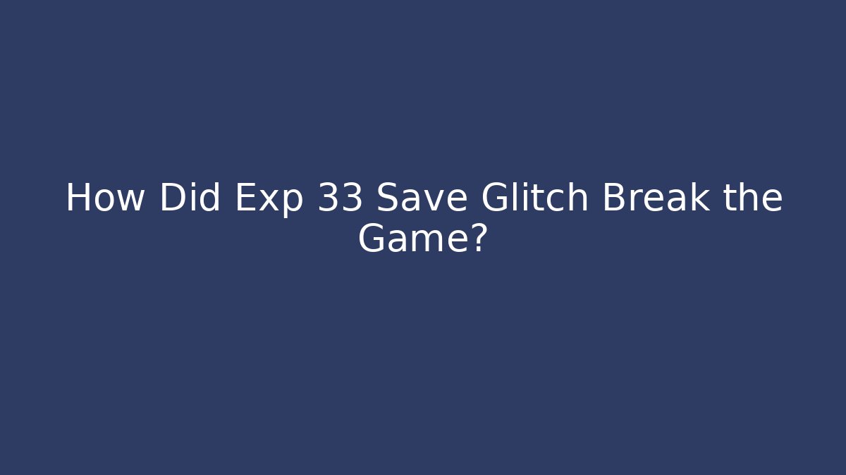 How Did Exp 33 Save Glitch Break the Game?