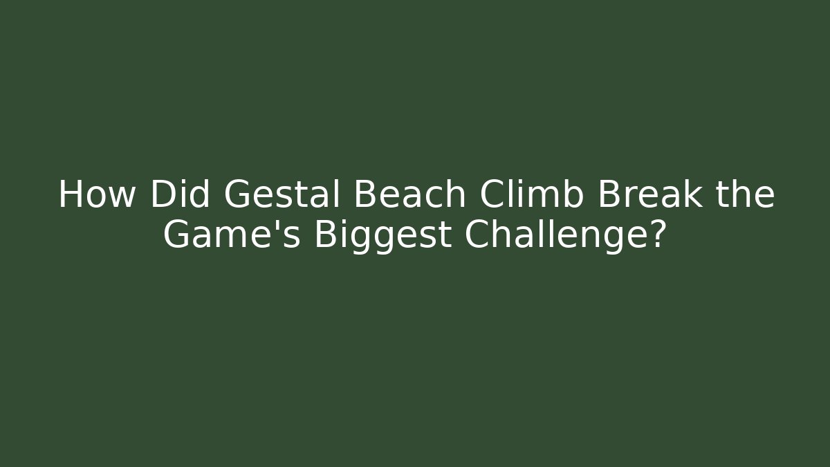 How Did Gestal Beach Climb Break the Game's Biggest Challenge?