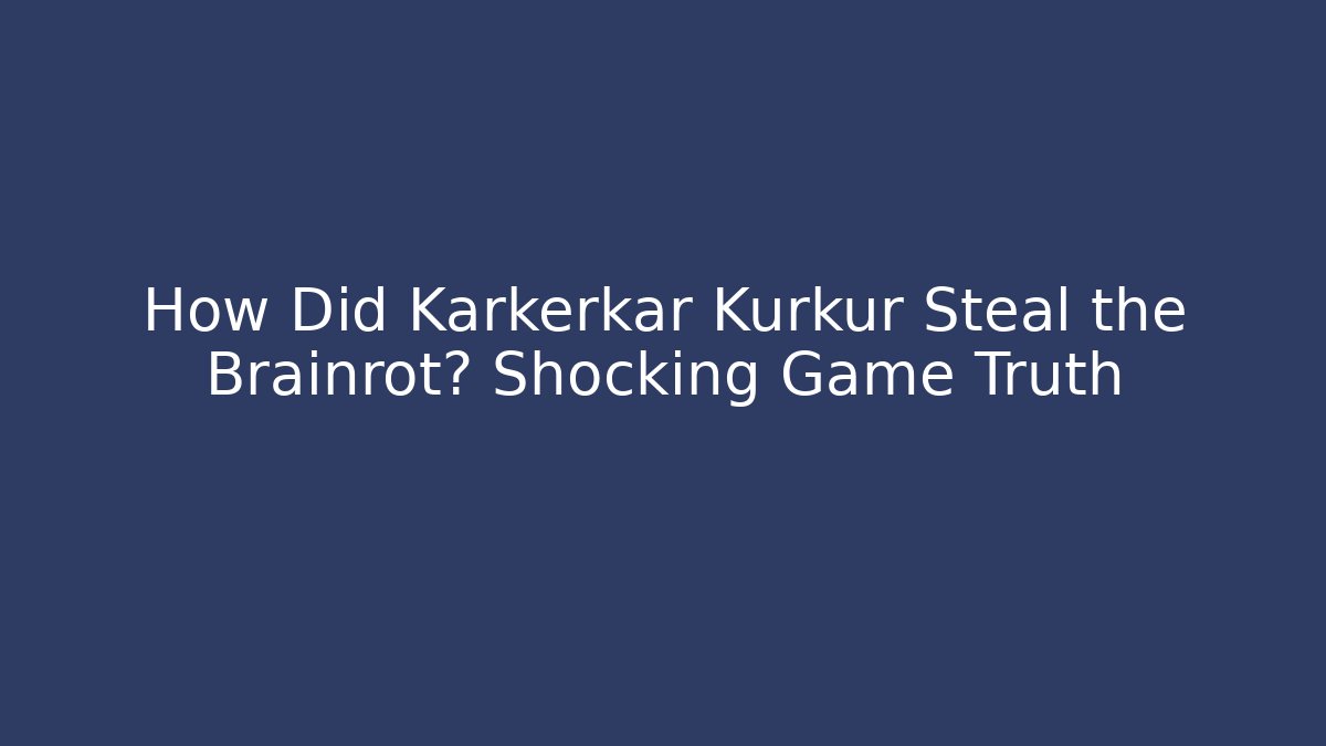 How Did Karkerkar Kurkur Steal the Brainrot? Shocking Game Truth