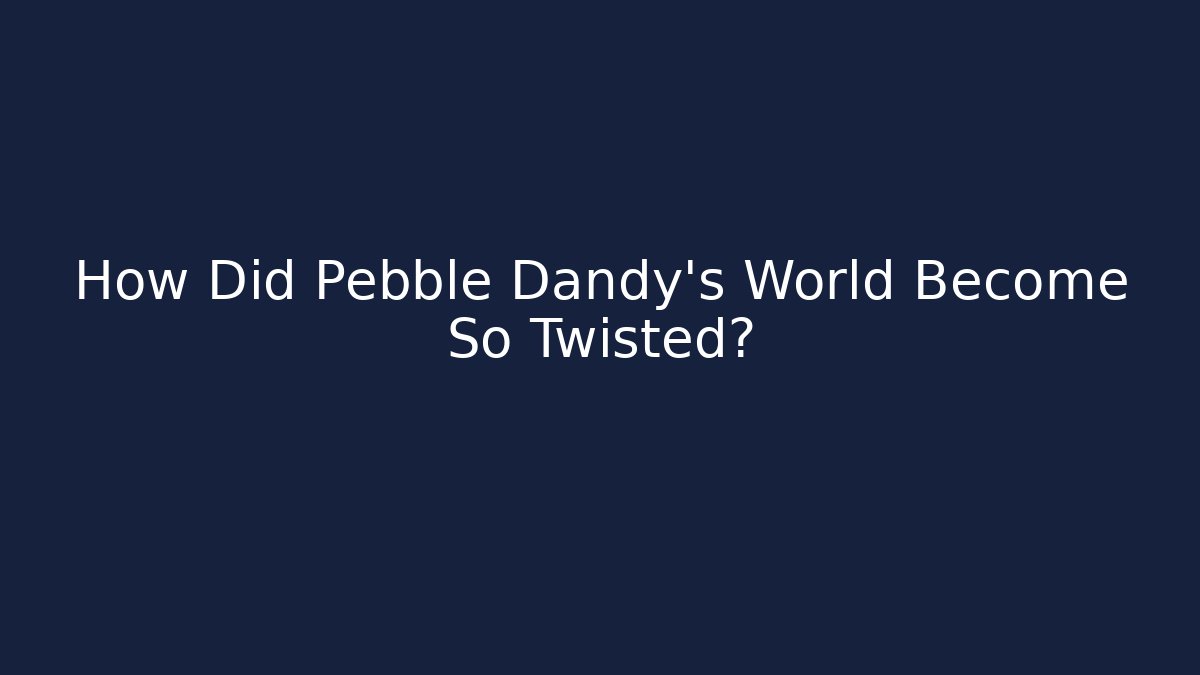 How Did Pebble Dandy's World Become So Twisted?
