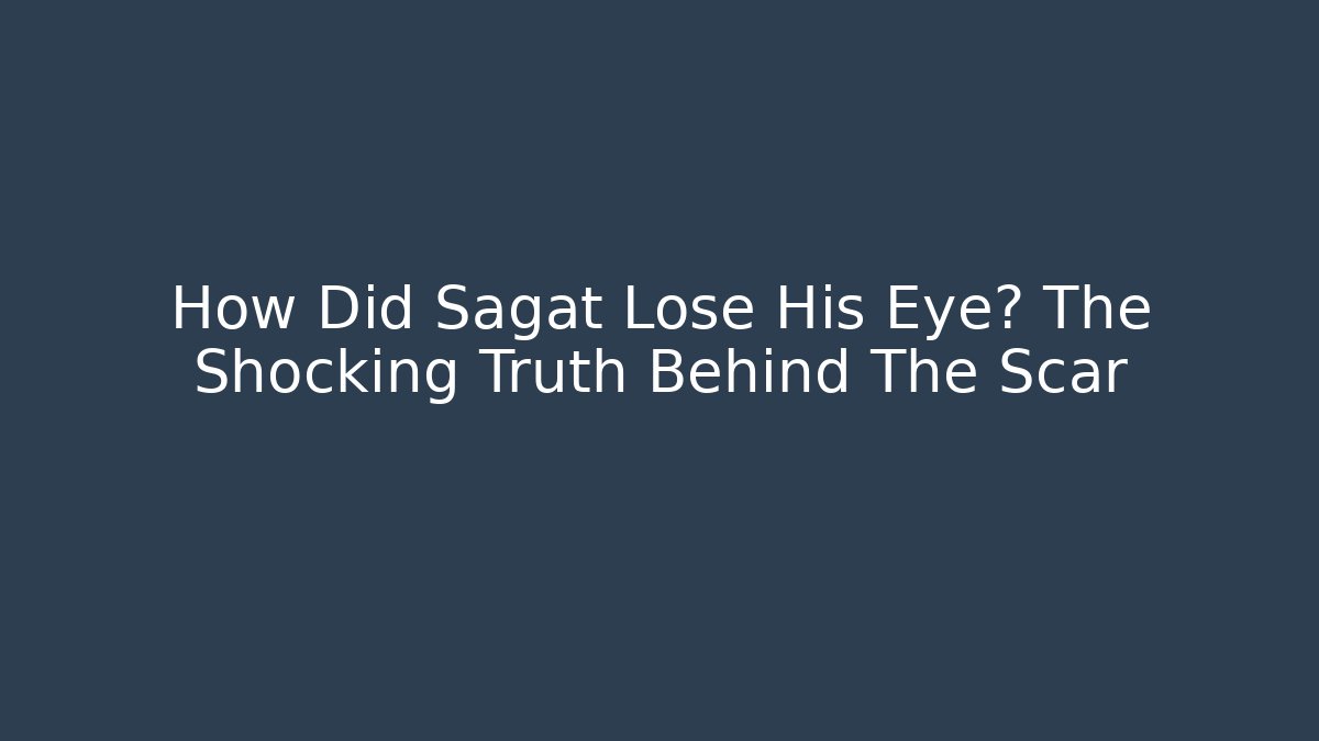 How Did Sagat Lose His Eye? The Shocking Truth Behind The Scar