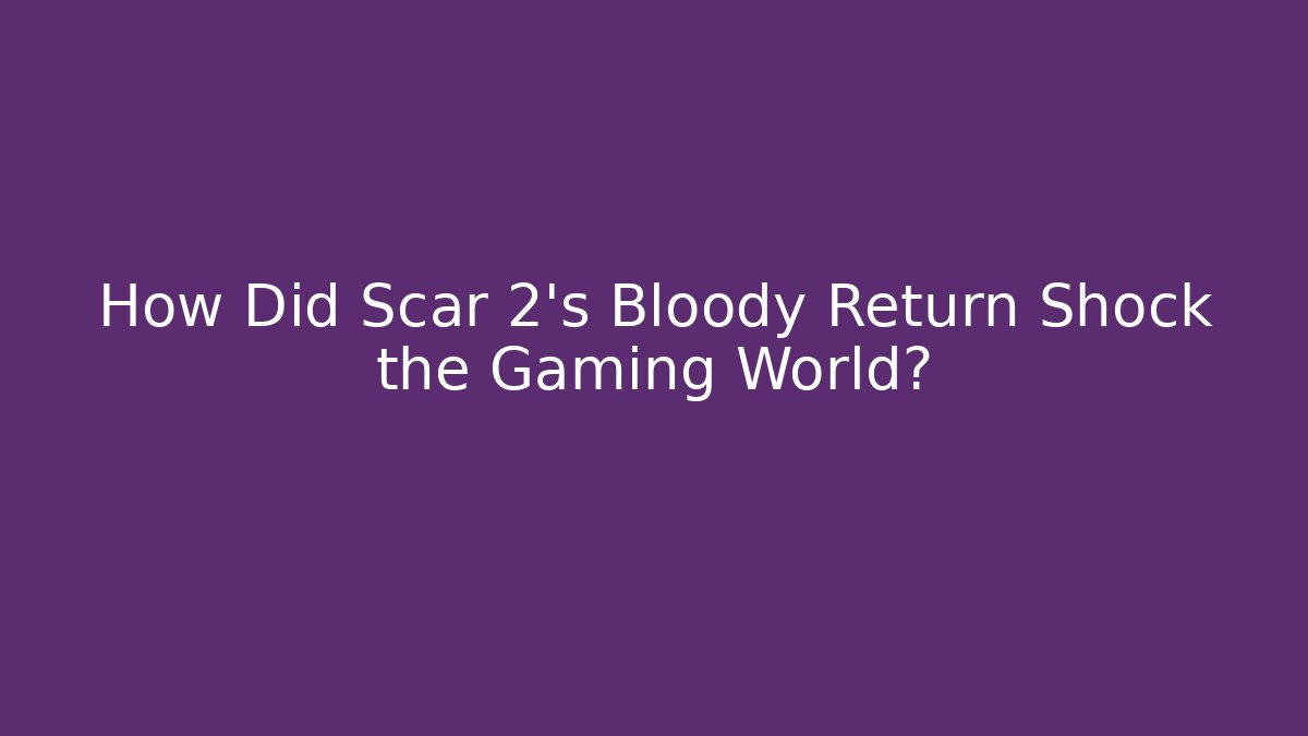 How Did Scar 2's Bloody Return Shock the Gaming World?