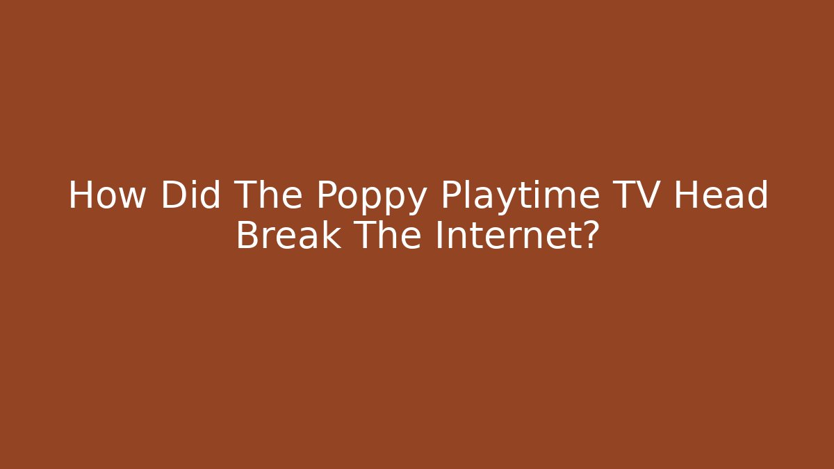 How Did The Poppy Playtime TV Head Break The Internet?