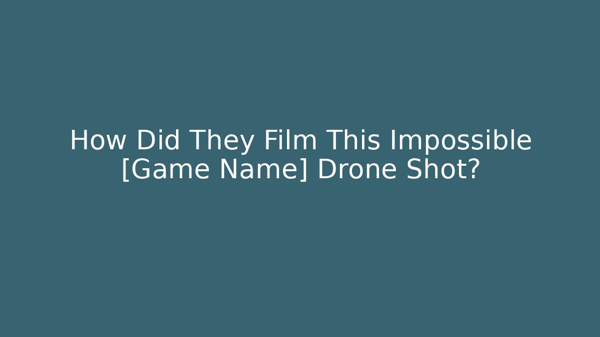 How Did They Film This Impossible [Game Name] Drone Shot?