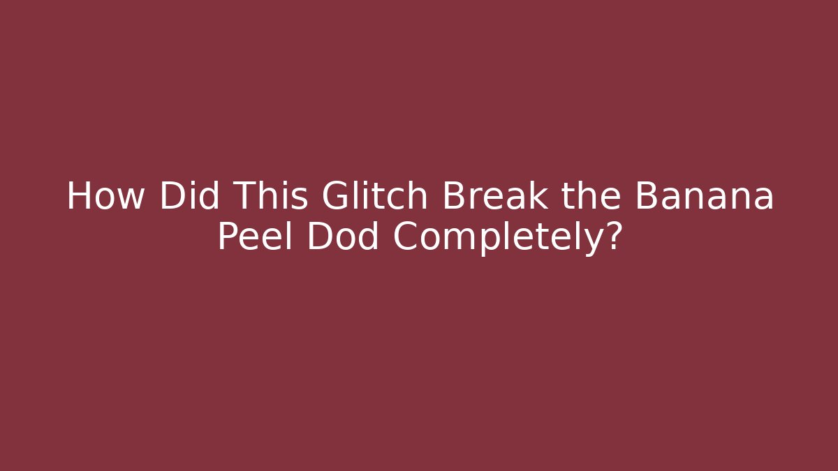 How Did This Glitch Break the Banana Peel Dod Completely?