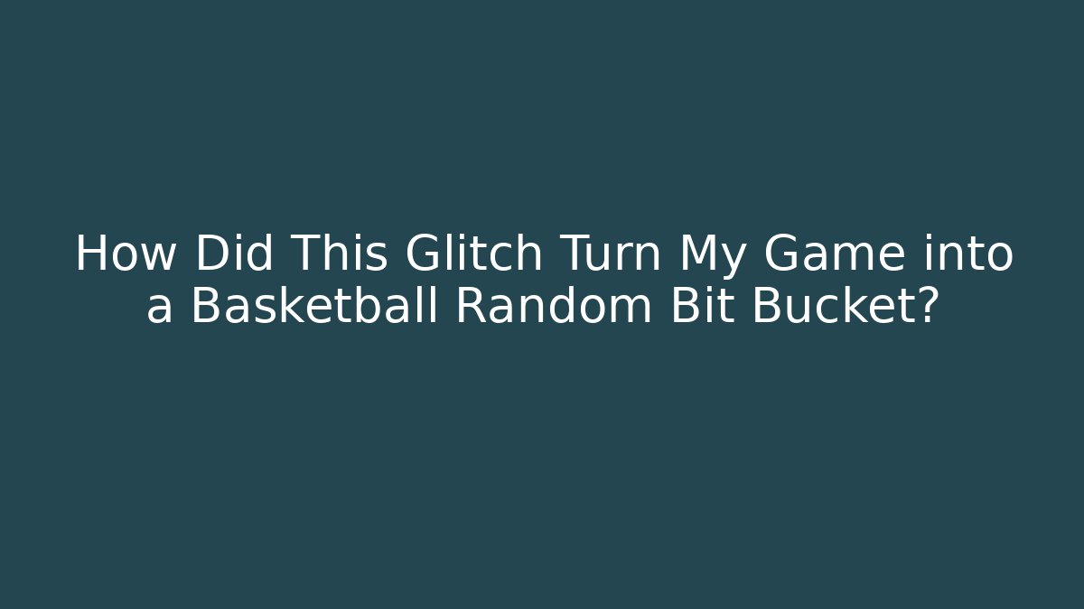 How Did This Glitch Turn My Game into a Basketball Random Bit Bucket?
