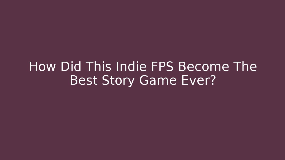 How Did This Indie FPS Become The Best Story Game Ever?
