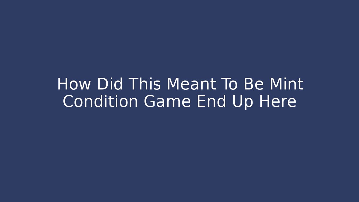 How Did This Meant To Be Mint Condition Game End Up Here