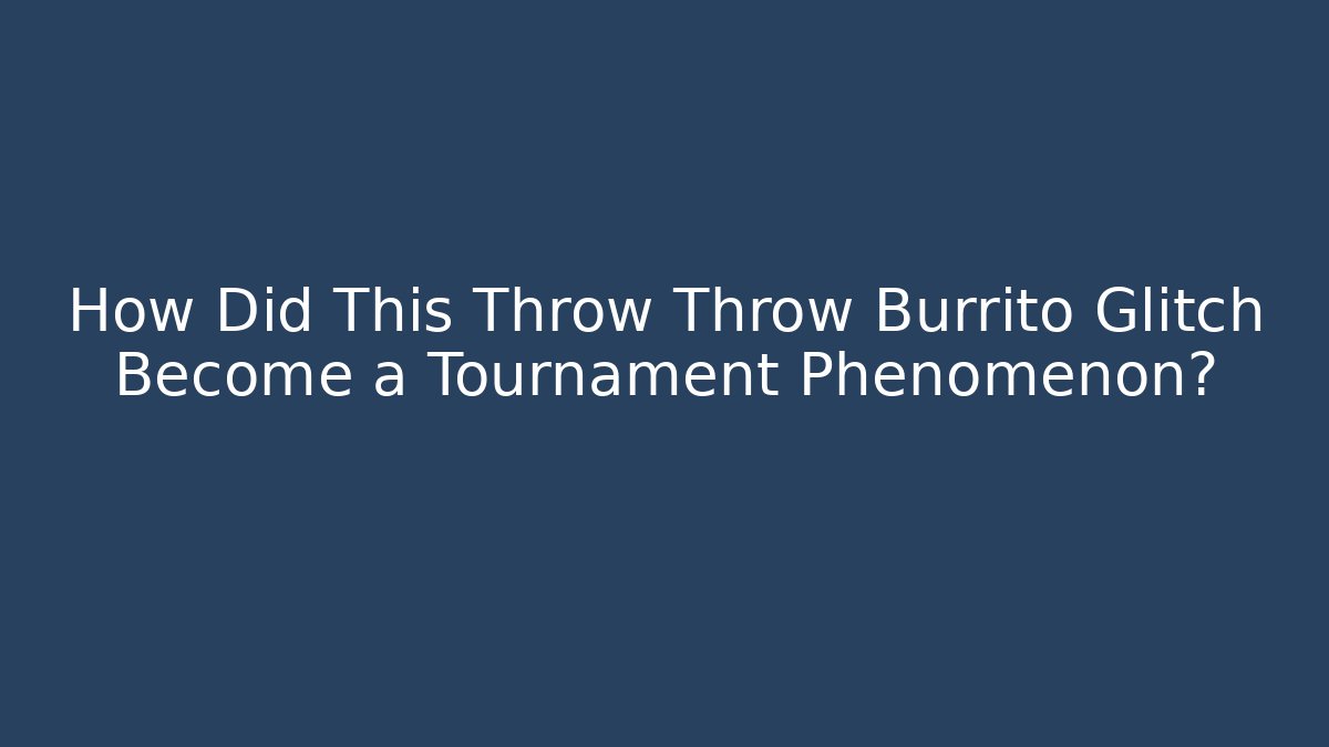 How Did This Throw Throw Burrito Glitch Become a Tournament Phenomenon?