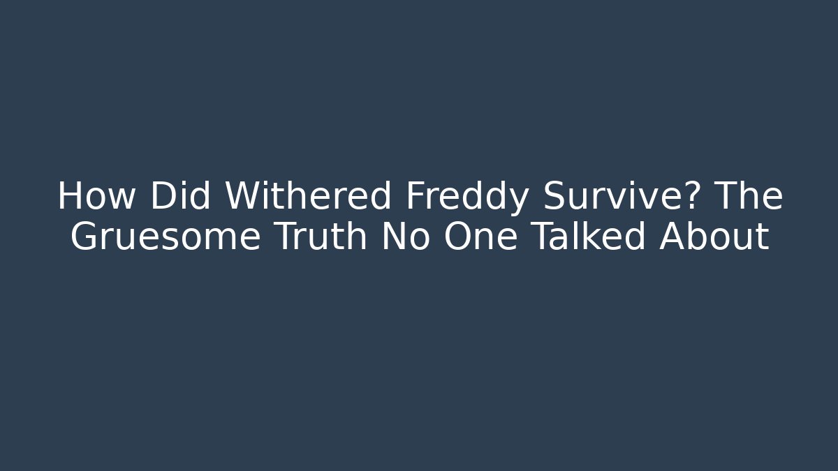 How Did Withered Freddy Survive? The Gruesome Truth No One Talked About