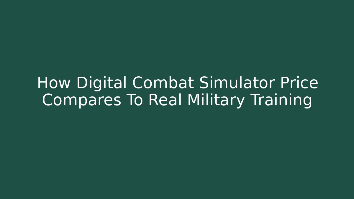 How Digital Combat Simulator Price Compares To Real Military Training