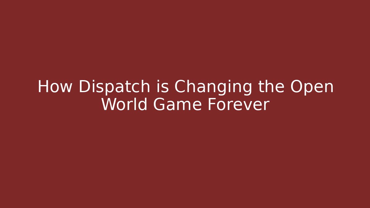 How Dispatch is Changing the Open World Game Forever