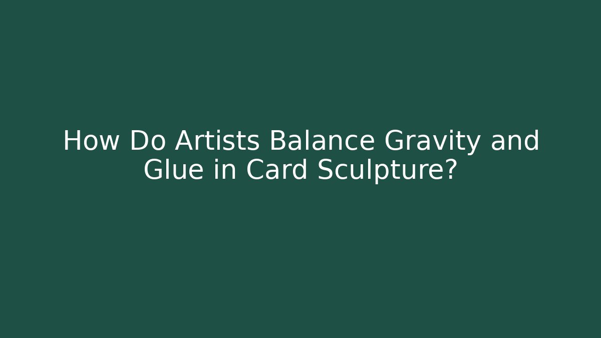 How Do Artists Balance Gravity and Glue in Card Sculpture?