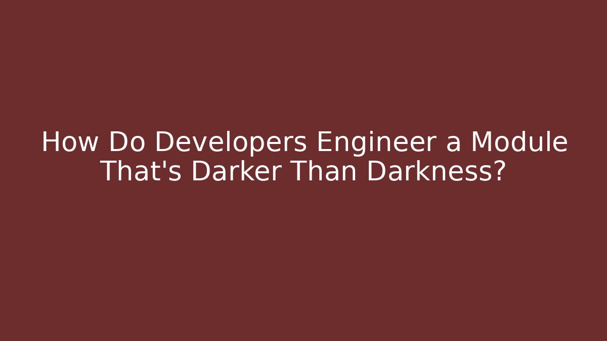 How Do Developers Engineer a Module That’s Darker Than Darkness?