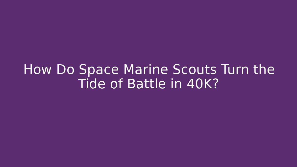 How Do Space Marine Scouts Turn the Tide of Battle in 40K?