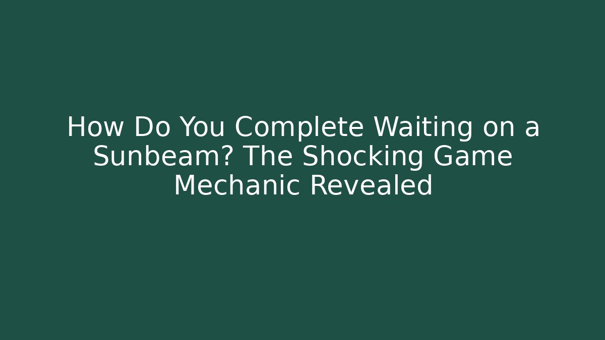 How Do You Complete Waiting on a Sunbeam? The Shocking Game Mechanic Revealed