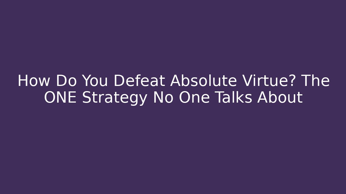 How Do You Defeat Absolute Virtue? The ONE Strategy No One Talks About