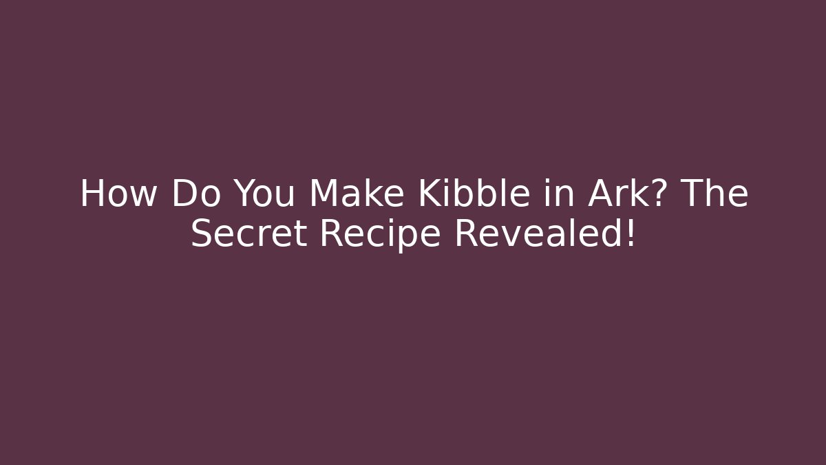 How Do You Make Kibble in Ark? The Secret Recipe Revealed!