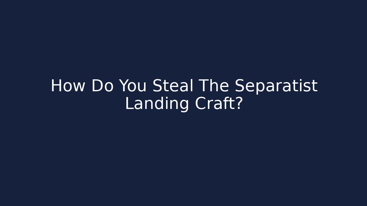 How Do You Steal The Separatist Landing Craft?
