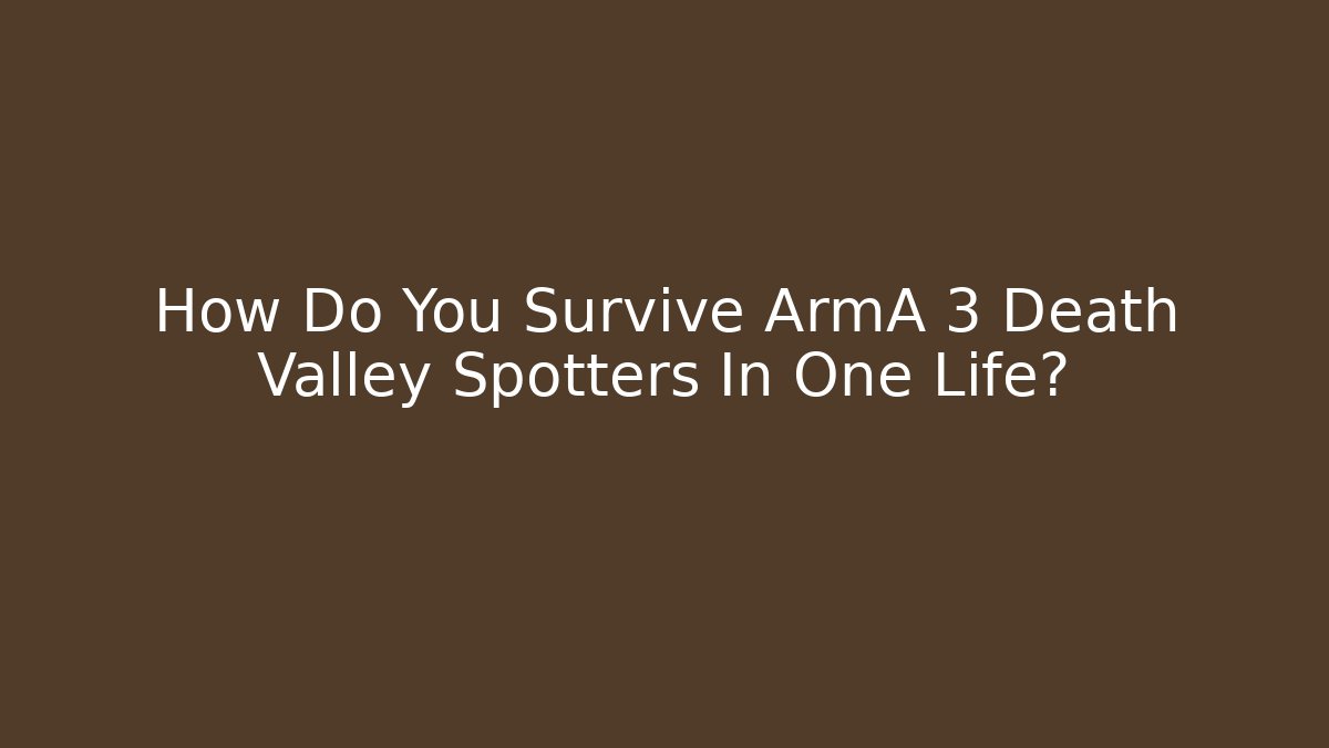 How Do You Survive ArmA 3 Death Valley Spotters In One Life?