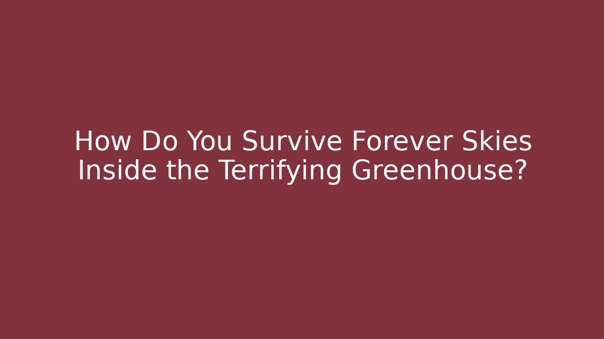 How Do You Survive Forever Skies Inside the Terrifying Greenhouse?