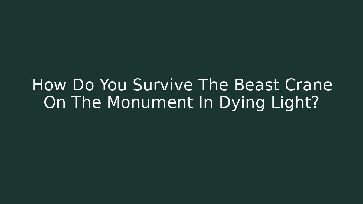 How Do You Survive The Beast Crane On The Monument In Dying Light?