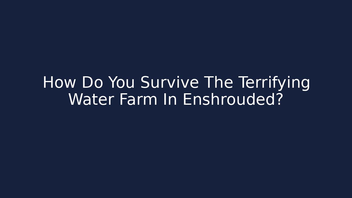 How Do You Survive The Terrifying Water Farm In Enshrouded?