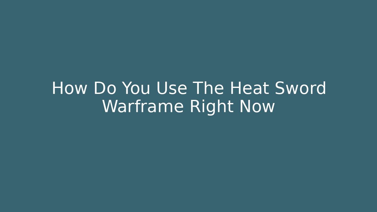 How Do You Use The Heat Sword Warframe Right Now