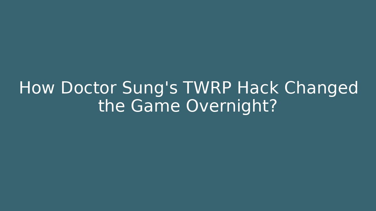How Doctor Sung's TWRP Hack Changed the Game Overnight?