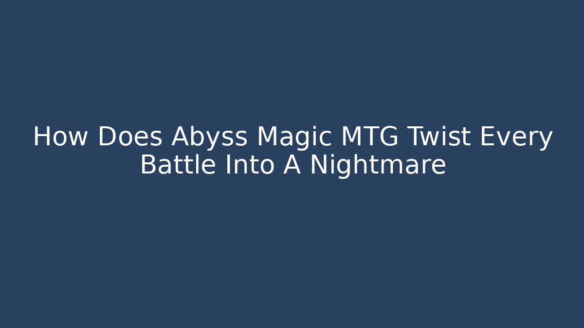 How Does Abyss Magic MTG Twist Every Battle Into A Nightmare - Felix Cat Insurance
