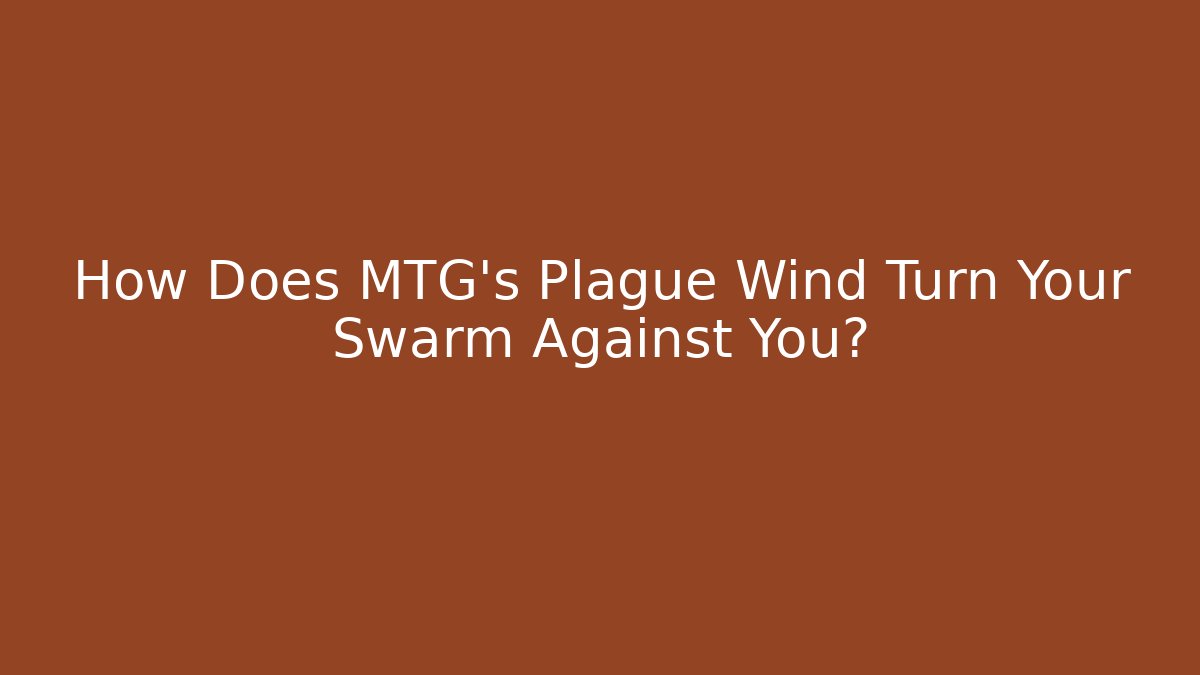 How Does MTG's Plague Wind Turn Your Swarm Against You?