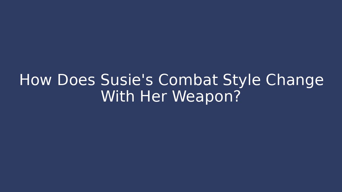 How Does Susie's Combat Style Change With Her Weapon?