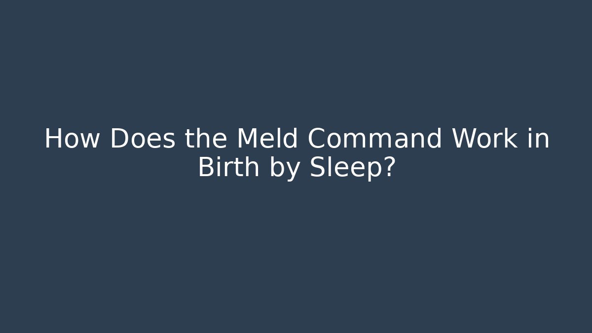 How Does the Meld Command Work in Birth by Sleep? - Felix Cat Insurance