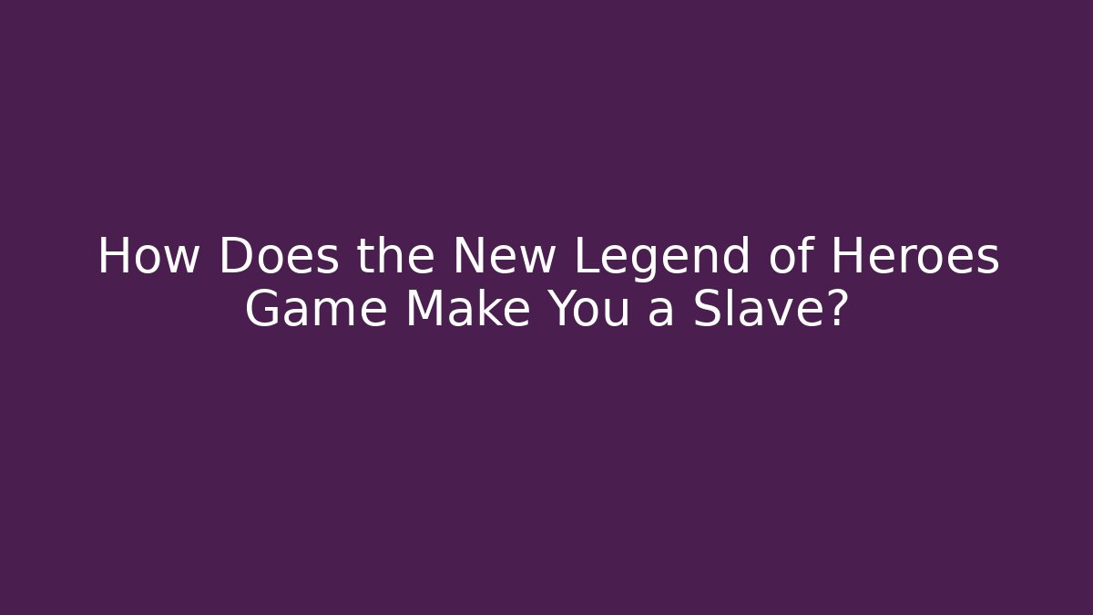 How Does the New Legend of Heroes Game Make You a Slave?