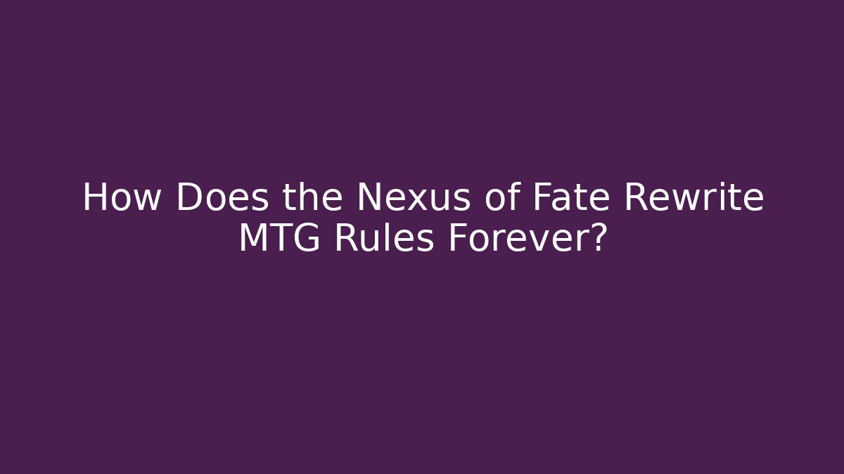 How Does the Nexus of Fate Rewrite MTG Rules Forever?